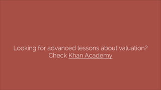 Looking for advanced lessons about valuation? 
Check Khan Academy 
 