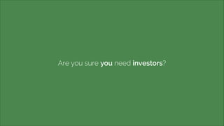 Are you sure you need investors? 
 