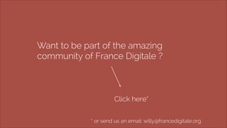 Want to be part of the amazing 
community of France Digitale ? 
Click here* 
* or send us an email: willy@francedigitale.o...