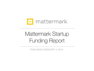 Mattermark Startup
Funding Report
PUBLISHED FEBRUARY 4, 2015
 