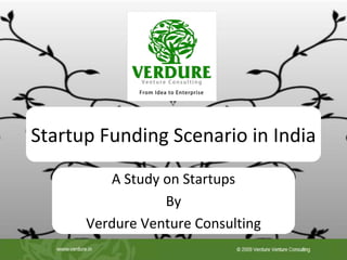 Startup Funding Scenario in India
         A Study on Startups
                 By
      Verdure Venture Consulting
 