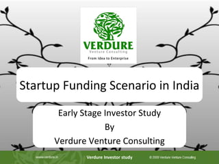 Startup Funding Scenario in India
       Early Stage Investor Study
                   By
      Verdure Venture Consulting
             Verdure Investor study
 