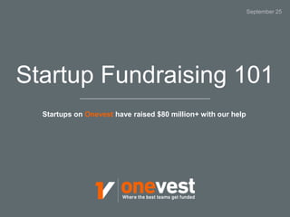 Startup Fundraising 101 
Startups on Onevest have raised $80 million+ with our help 
September 25 
 