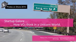 1
	
  	
  	
  	
  	
  Startup	
  Galore	
  …	
  
	
  	
  	
  	
  	
  	
  	
  	
  	
  	
  	
  …	
  How	
  VCs	
  think	
  in	
  a	
  Unicorn	
  World.	
  
	
  	
  	
  	
  	
  	
  	
  	
  	
  	
  	
  	
  	
  	
  	
  	
  	
  	
  	
  	
  	
  	
  	
  	
  	
  Thomas	
  Grota,	
  Investment	
  Director	
  T-­‐Venture	
  (Deutsche	
  Telekom)	
  	
  	
  
	
  	
  	
  	
  	
  	
  	
  	
  	
  	
  	
  	
  	
  	
  	
  	
  	
  	
  	
  	
  	
  	
  	
  	
  	
  	
  	
  	
  	
  	
  	
  	
  	
  	
  	
  	
  	
  	
  	
  	
  	
  	
  	
  	
  	
  	
  	
  	
  	
  	
  	
  	
  	
  	
  	
  	
  	
  	
  	
  	
  	
  	
  	
  	
  @thomasgr	
  	
  	
  	
  	
  Blog:	
  thomasgr.tumblr.com	
  	
  	
  	
  
Pirates on Shore 2015
 