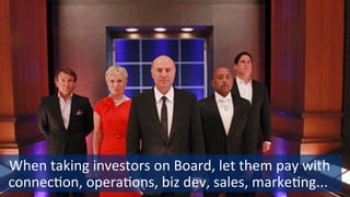 9
	
  	
  When	
  taking	
  investors	
  on	
  Board,	
  let	
  them	
  pay	
  with	
  
connecSon,	
  operaSons,	
  biz	
 ...