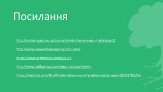 http://online.vum.org.ua/course/smysl-zhyzny-y-ego-marketyng-2/
http://www.reinventingorganizations.com/
https://www.grammarly.com/culture
http://www.tablegroup.com/organizational-health
https://medium.com/@raffi/what-does-a-vp-of-engineering-do-again-553817fbbf2a
Посилання
 
