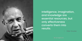 Intelligence, imagination,
and knowledge are
essential resources, but
only effectiveness
converts them into
results.
— Peter Drucker
 