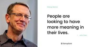 People are
looking to have
more meaning in
their lives. — John Doerr
Startup Mantra
 