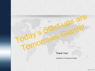 What it is not?
• A body of Knowledge for start-ups
• An International standard or model to demonstrate conformity
• A set of best practices required to demonstrate to show maturity or
capability
• Addresses all the pain areas of start-ups
• Country specific guideline or Code of Operations
 