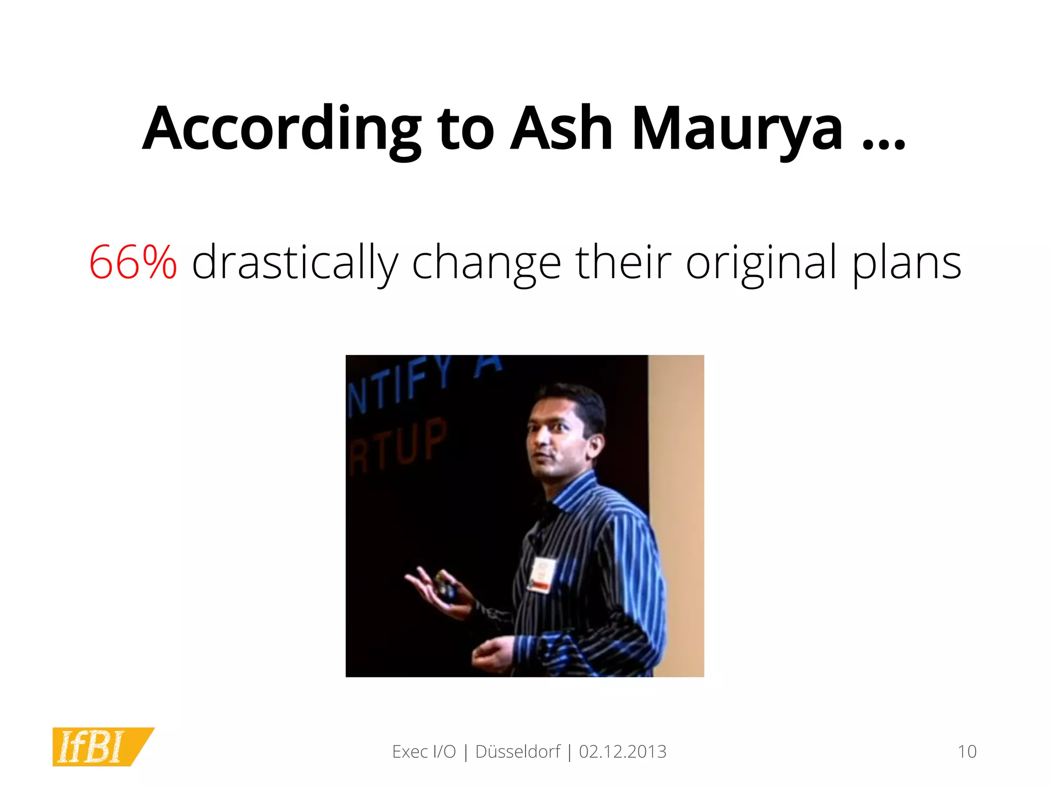 According to Ash Maurya …
66% drastically change their original plans

Exec I/O | Düsseldorf | 02.12.2013

10

 