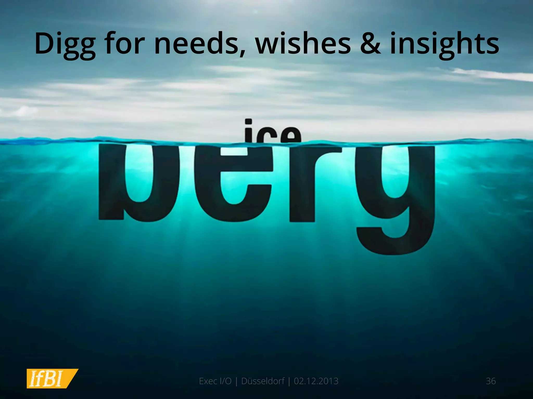 Digg for needs, wishes & insights

Exec I/O | Düsseldorf | 02.12.2013

36

 