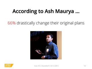 According to Ash Maurya …
66% drastically change their original plans

Exec I/O | Düsseldorf | 02.12.2013

10

 