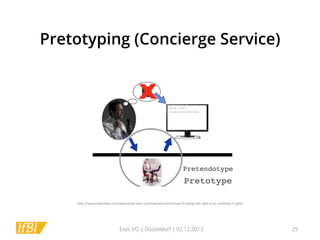 Pretotyping (Concierge Service)

h*p://www.openideo.com/open/web-­‐start-­‐up/inspira1on/pretotype-­‐building-­‐the-­‐right-­‐it-­‐vs.-­‐building-­‐it-­‐right/	
  

Exec I/O | Düsseldorf | 02.12.2013

29

 