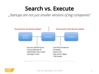 Search vs. Execute
„Startups are not just smaller versions of big companies“

Source:	
  h*p://steveblank.ﬁles.wordpress.com/2010/01/business-model1.jpg

Exec I/O | Düsseldorf | 02.12.2013

6

 