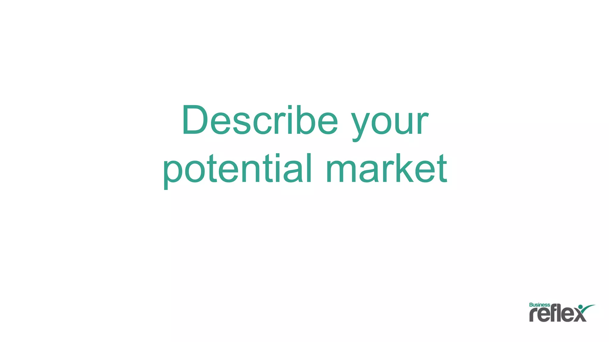Describe your
potential market
 