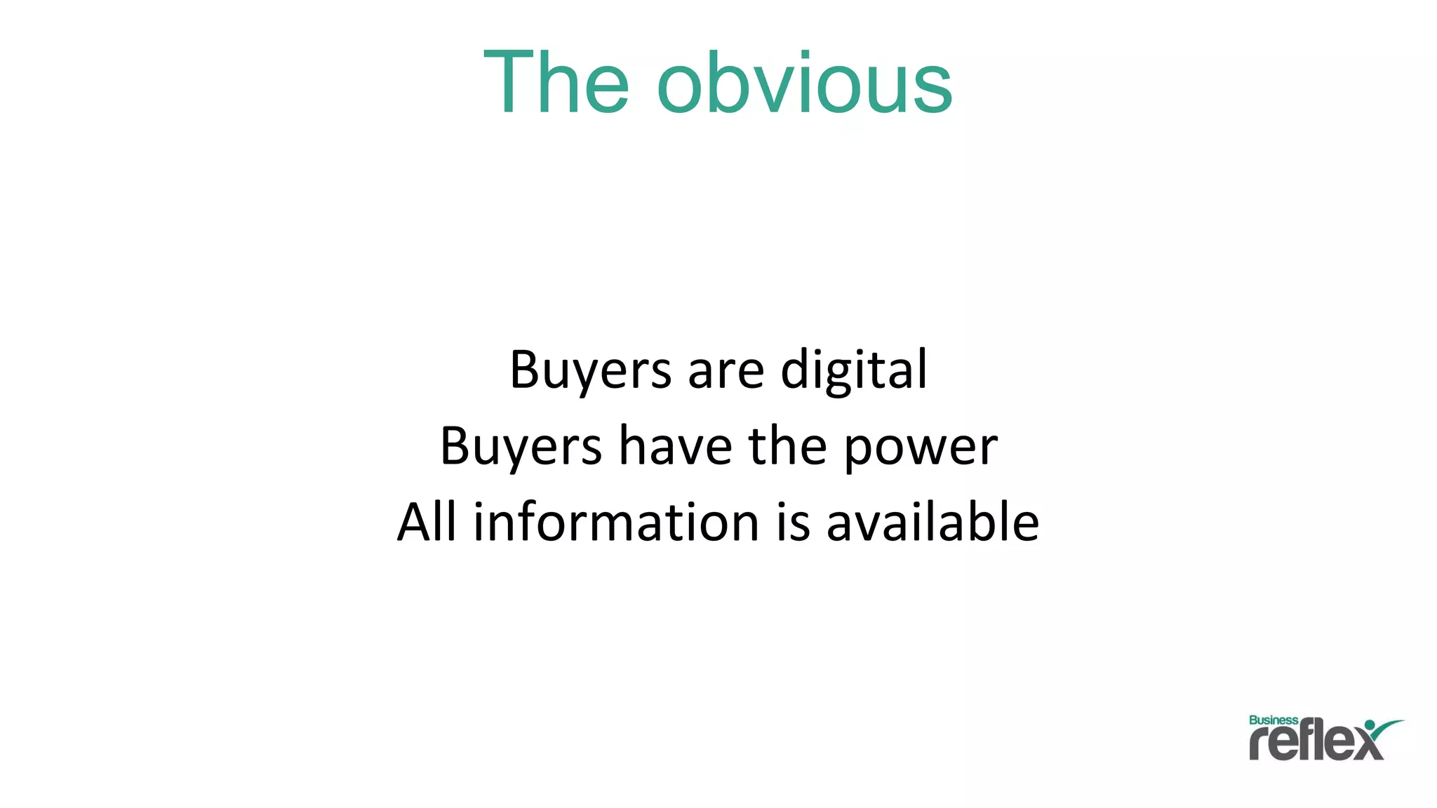 The obvious
Buyers are digital
Buyers have the power
All information is available
 