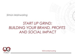Simon Mainwaring


        START UP GRIND:
 BUILDING YOUR BRAND, PROFITS
       AND SOCIAL IMPACT



                   @SimonMainwaring
 