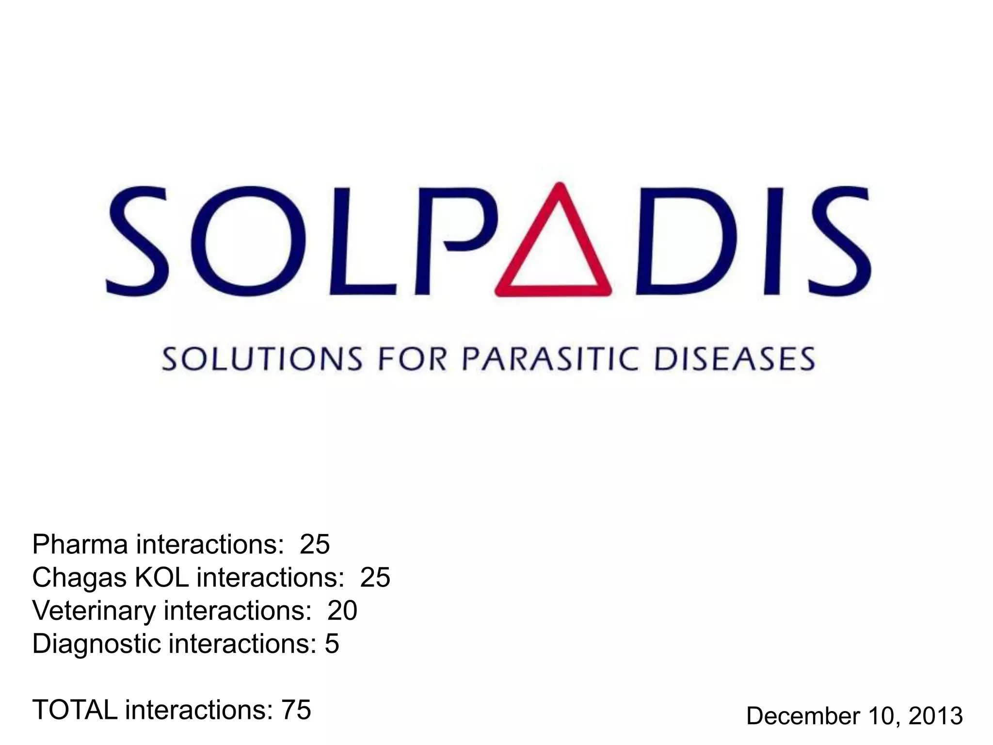 Pharma interactions: 25
Chagas KOL interactions: 25
Veterinary interactions: 20
Diagnostic interactions: 5
TOTAL interactions: 75

December 10, 2013

 