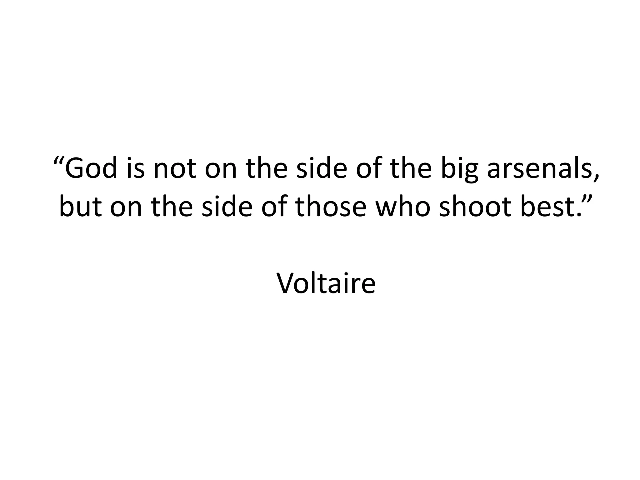 “God is not on the side of the big arsenals,
but on the side of those who shoot best.”
Voltaire

 