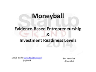 Moneyball
Evidence-Based Entrepreneurship
&
Investment Readiness Levels

Steve Blank www.steveblank.com
@sgblank

Jim Hornthal
@hornthal

 