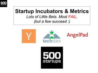 Startup Incubators & Metrics
Lots of Little Bets. Most FAIL.
(but a few succeed :)
 