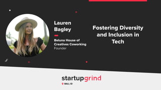 Fostering Diversity
and Inclusion in
Tech
Lauren
Bagley
Beluna House of
Creatives Coworking
Founder
BALI, ID
^
 