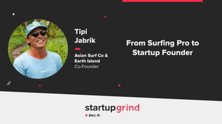 From Surﬁng Pro to
Startup Founder
Tipi
Jabrik
Asian Surf Co &
Earth Island
Co-Founder
BALI, ID
^
 