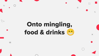 Onto mingling,
food & drinks 😁
 