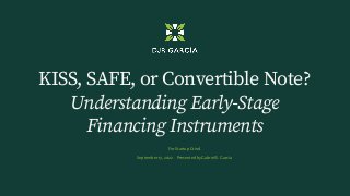 KISS, SAFE, or Convertible Note?
Understanding Early-Stage
Financing Instruments
For Startup Grind
September 13, 2022 • Presented by Gabriel S. García
 