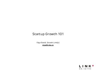 Startup Growth 101 
Olga Steidl, Growth Link(o) 
olga@linko.io 
 