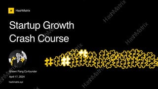 HashMatrix
Startup Growth
Crash Course
Shawn Pang Co-founder
April 17, 2024
hashmatrix.xyz
Ｈ
ａ
ｓ
ｈ
Ｍ
ａ
ｔ
ｒ
ｉ
ｘ
哈
希
增
长
哈
希
增
长
ａ
ｓ
ｈ
Ｍ
ａ
ｔ
ｒ
ｉ
ｘ
哈
希
增
长
Ｈ
ａ
ｓ
ｈ
Ｍ
ａ
ｔ
ｒ
ｉ
ｘ
哈
希
增
长
Ｈ
ａ
ｓ
ｈ
Ｍ
ａ
ｔ
ｒ
ｉ
ｘ
哈
希
增
长
Ｈ
ａ
ｓ
ｈ
Ｍ
ａ
ｔ
ｒ
ｉ
ｘ
哈
希
增
Ｈ
ａ
ｓ
ｈ
Ｍ
ａ
ｔ
ｒ
ｉ
ｘ
 
