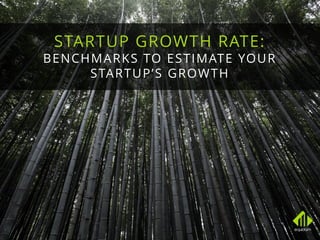 STARTUP GROWTH RATE:
BENCHMARKS TO ESTIMATE YOUR
STARTUP’S GROWTH
 