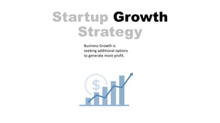 Startup Growth
Strategy
Business Growth is
seeking additional options
to generate more profit.
 