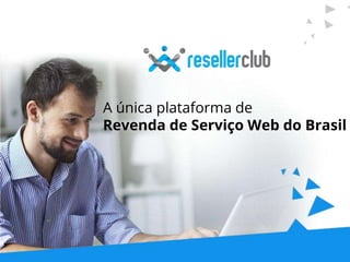 A única plataforma de
Revenda de Serviço Web do Brasil
 