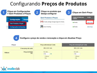 Configurando Preços de Produtos
1
Clique em Configurações
> Gerir Produtos e Preços 2
Clique no produto que
deseja configurar 3 Clique em Gerir Preço
4 Configure o preço de venda e renovação e clique em Atualizar Preço
 