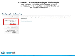 ● PartnerSite - Programa de Parceiros ou Sub-Revendedor
Aqui você pode personalizar a interface do programa de
parceiros ou sub-revendedor. Para personalizar é fácil clique
em “Personalizar PartnerSite”.
 
