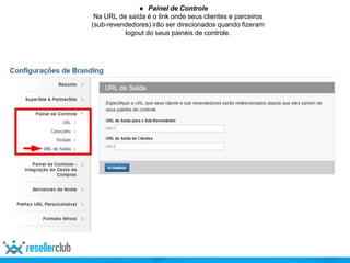 ● Painel de Controle
Na URL de saída é o link onde seus clientes e parceiros
(sub-revendedores) irão ser direcionados quando fizeram
logout do seus painéis de controle.
 