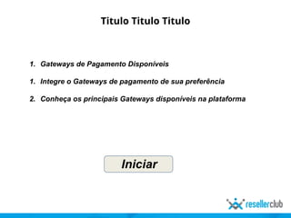 Titulo Titulo Titulo
1. Gateways de Pagamento Disponíveis
1. Integre o Gateways de pagamento de sua preferência
2. Conheça os principais Gateways disponíveis na plataforma
Iniciar
 