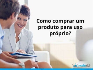 Como comprar um
produto para uso
próprio?
 