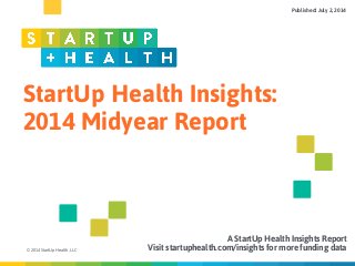 StartUp Health Insights:
2014 Midyear Report
© 2014 StartUp Health, LLC
A StartUp Health Insights Report
Visit startuphealth.com/insights for more funding data
Published: July 2, 2014
 