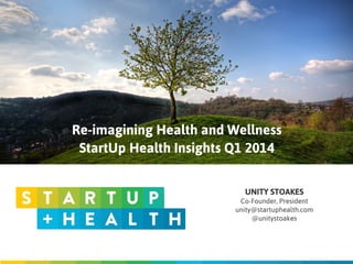 UNITY STOAKES	

Co-Founder, President	

unity@startuphealth.com
@unitystoakes
Re-imagining Health and Wellness
StartUp Health Insights Q1 2014
 