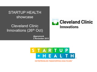 STARTUP HEALTH
showcase
Cleveland Clinic
Innovations (26th Oct)
@garymonk
2 November 2015
 