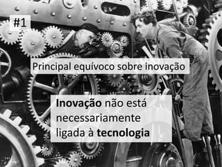 #1


     Principal equívoco sobre inovação


          Inovação não está
          necessariamente
          ligada à tecnologia
 
