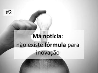 #2



           Má notícia:
     não existe fórmula para
            inovação
 