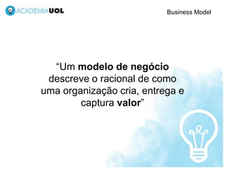 Business Model
“Um modelo de negócio
descreve o racional de como
uma organização cria, entrega e
captura valor”
Out/2012
 