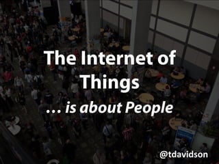 @tdavidson	
  
The Internet of
Things
… is about People
@tdavidson	
  
 