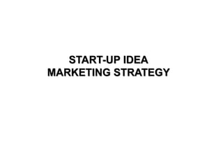 START-UP IDEA
MARKETING STRATEGY
 