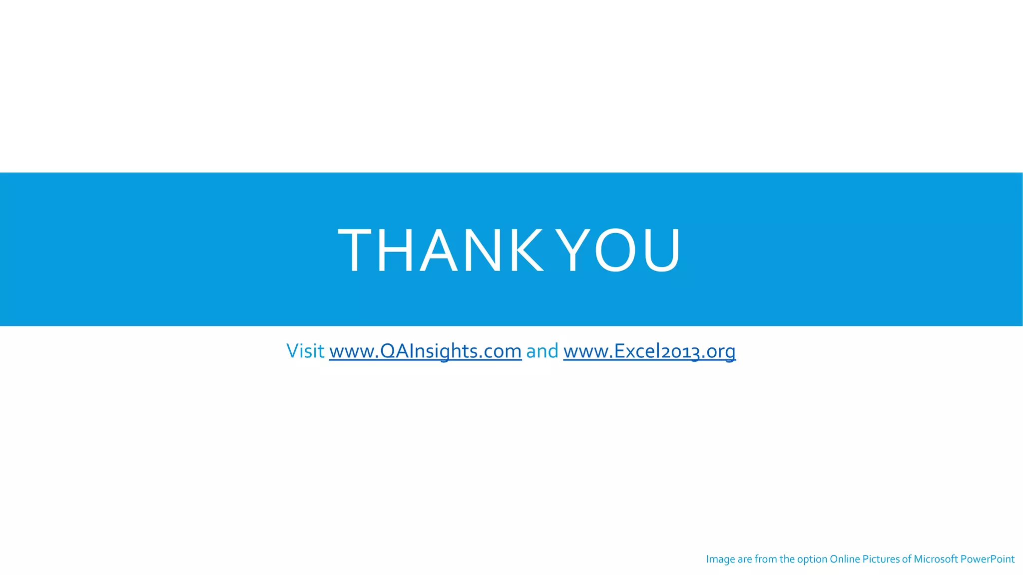 THANKYOU
Visit www.QAInsights.com and www.Excel2013.org
Image are from the option Online Pictures of Microsoft PowerPoint
 