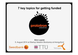Siim Lepisk
5. August 2014 at Startup Ideation Bootcamp at Arengufond
7 key topics for getting funded
 