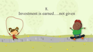 8.
Investment is earned….not given
 